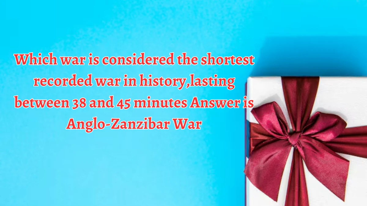 Which war is considered the shortest recorded war in history,lasting between 38 and 45 minutes Amazon Quiz Answer Today September 23, 2024