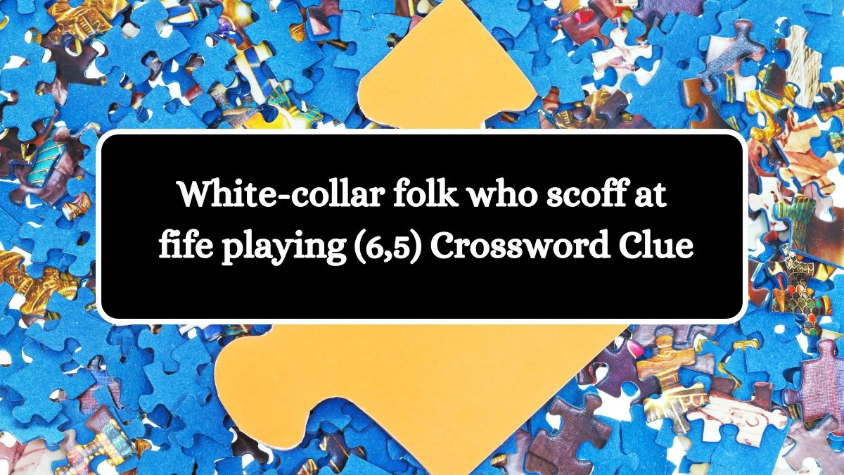 White-collar folk who scoff at fife playing (6,5) Crossword Clue Puzzle Answer from September 23, 2024