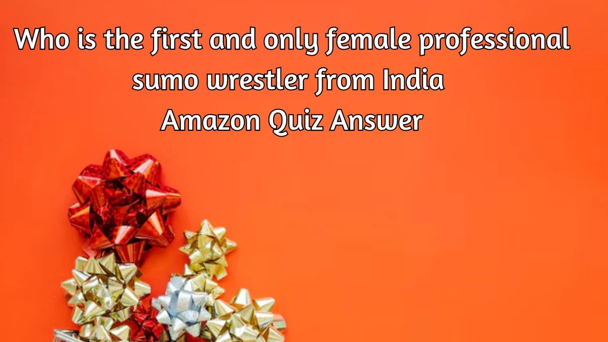 Who is the first and only female professional sumo wrestler from India Amazon Quiz Answer Today September 28, 2024