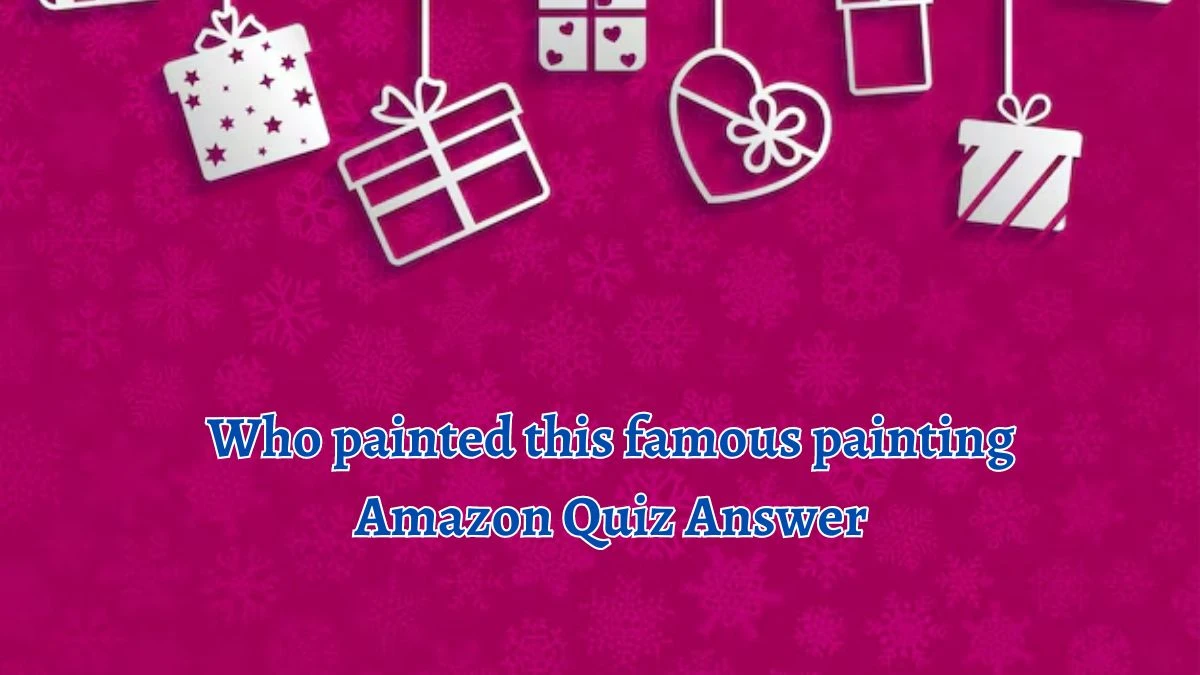 Who painted this famous painting Amazon Quiz Answer Today September 26, 2024