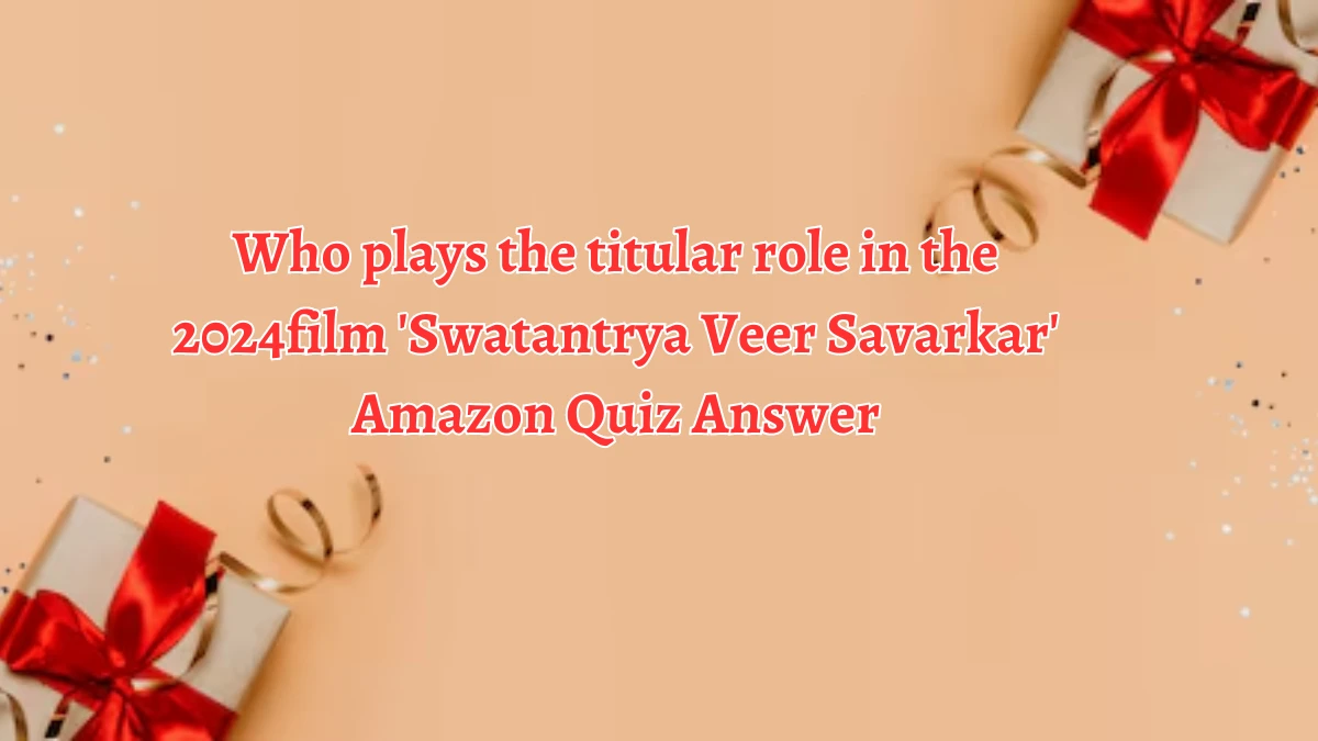 Who plays the titular role in the 2024film 'Swatantrya Veer Savarkar' Amazon Quiz Answer Today September 27, 2024