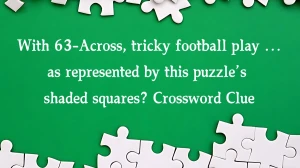 With 63-Across, tricky football play … as represented by this puzzle’s shaded squares? (6) NYT Crossword Clue