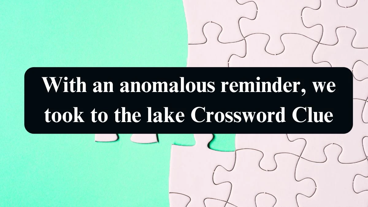 With an anomalous reminder, we took to the lake Crossword Clue Puzzle Answer from September 09, 2024