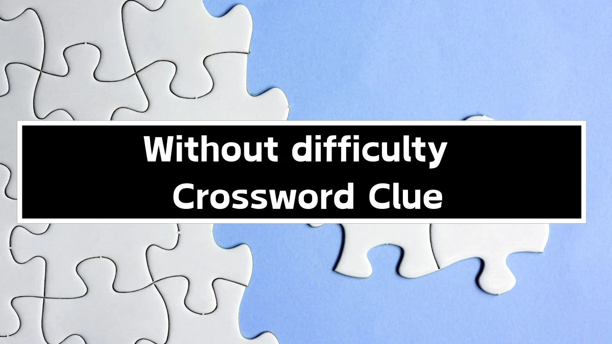 Without difficulty 6 Letters Crossword Clue Puzzle Answer from September 24, 2024