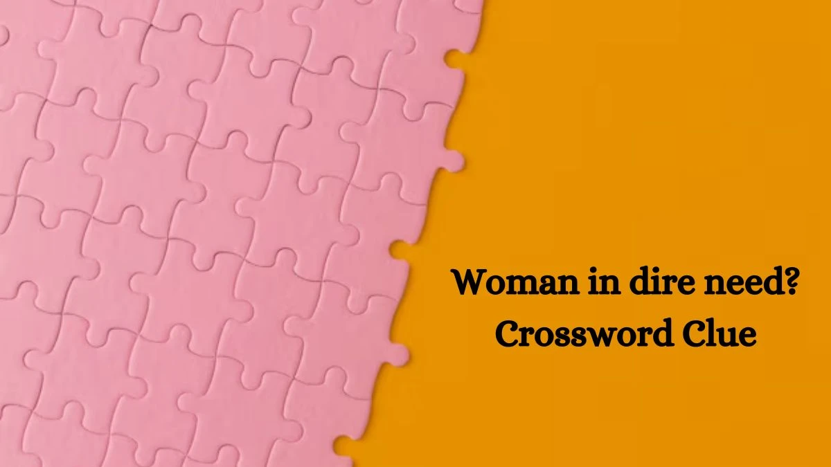 Woman in dire need? NYT Crossword Clue Puzzle Answer on September 14, 2024