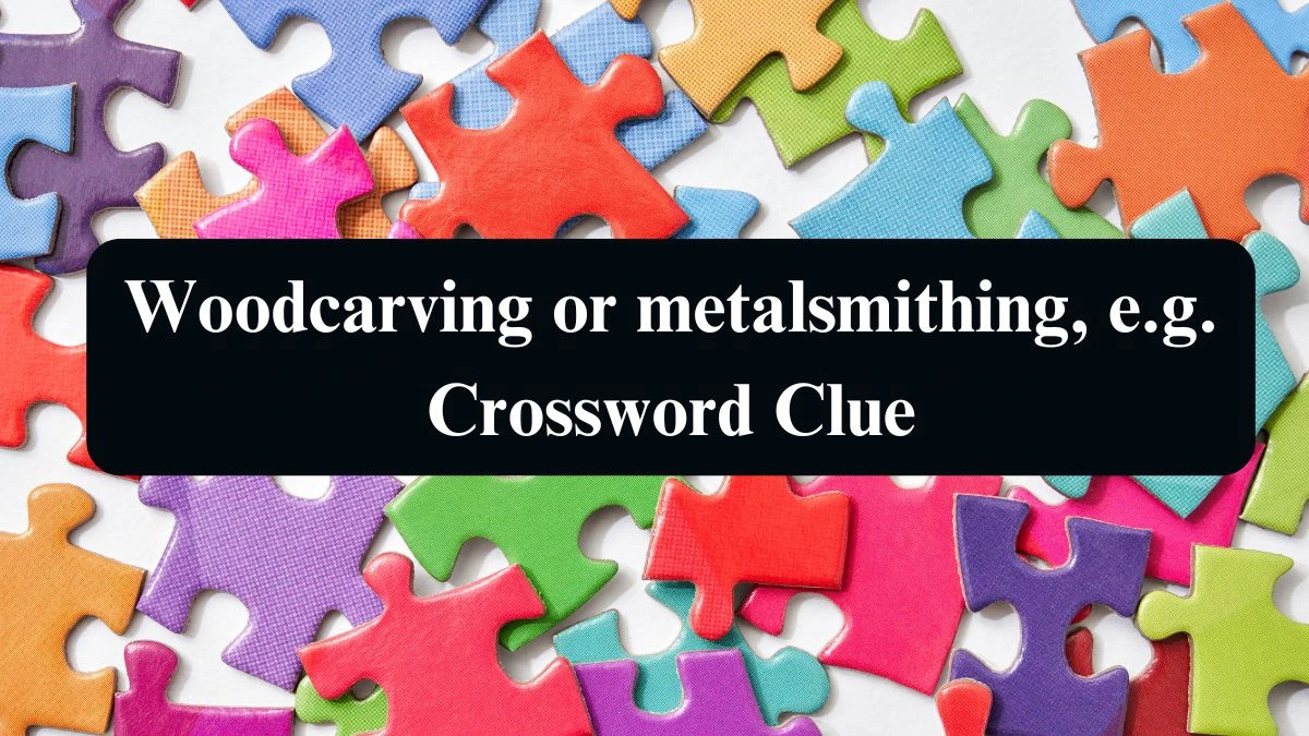 Woodcarving or metalsmithing, e.g. NYT Crossword Clue Puzzle Answer from September 02, 2024