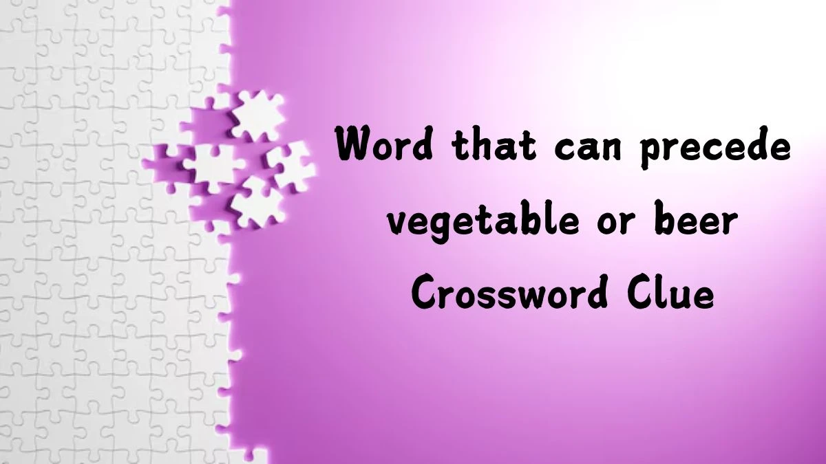 Word that can precede vegetable or beer NYT Crossword Clue Puzzle Answer from September 09, 2024