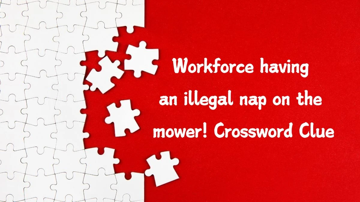 Workforce having an illegal nap on the mower! Crossword Clue Answers on September 07, 2024