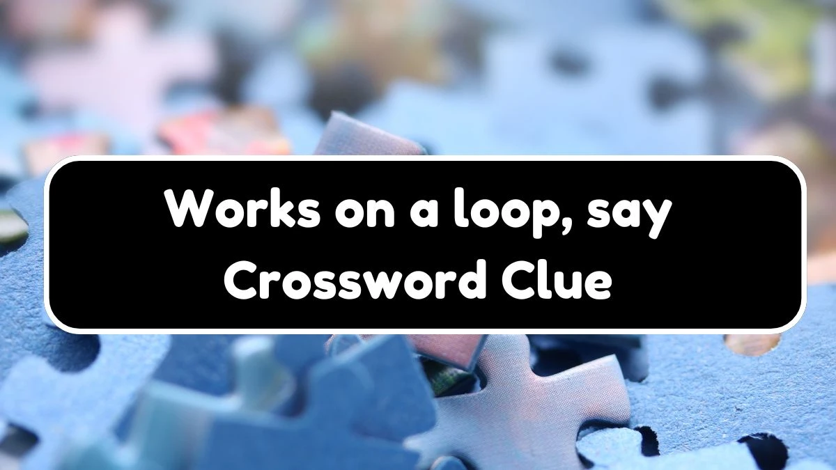 NYT Works on a loop, say Crossword Clue Puzzle Answer from September 21, 2024