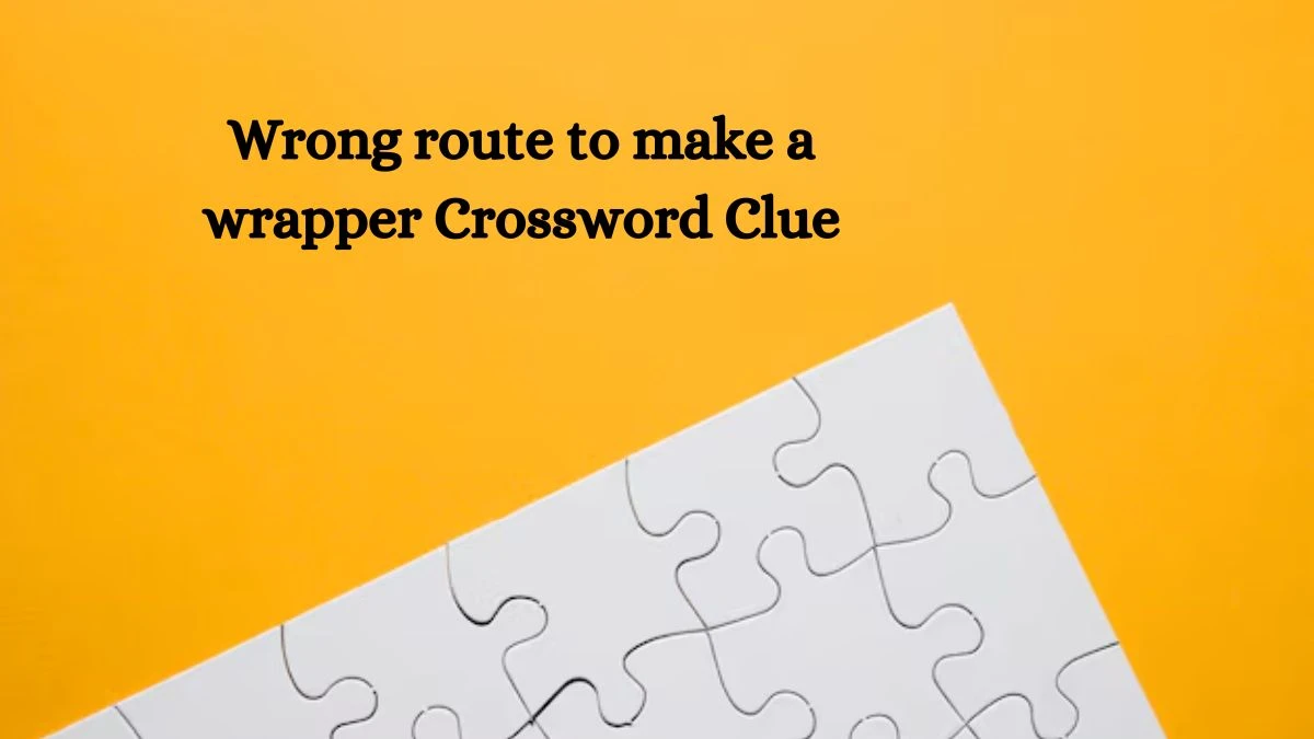 Wrong route to make a wrapper Crossword Clue Puzzle Answer from September 24, 2024