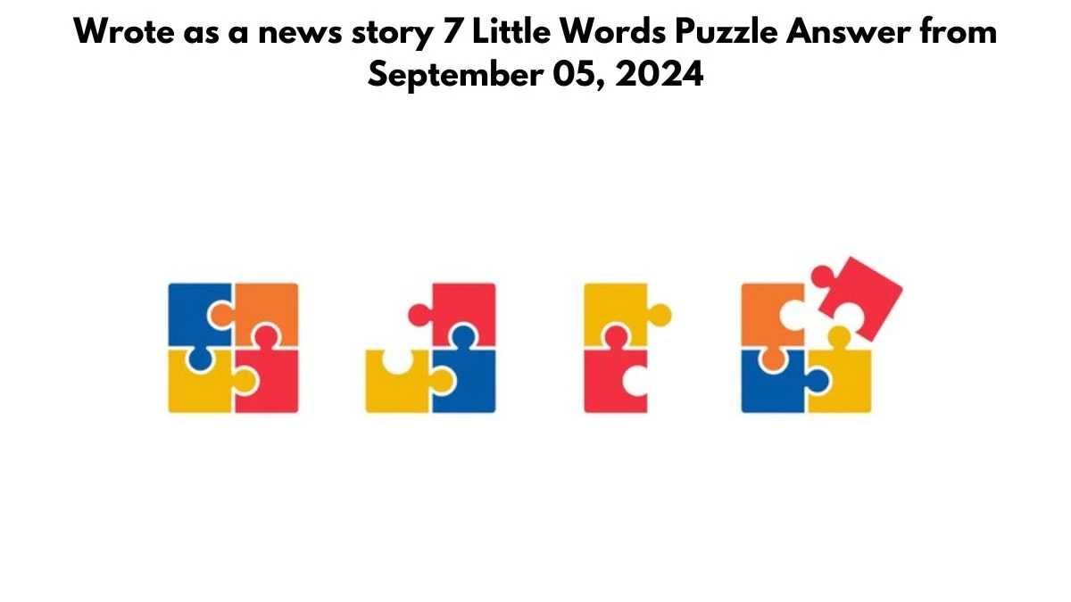 Wrote as a news story 7 Little Words Puzzle Answer from September 05, 2024