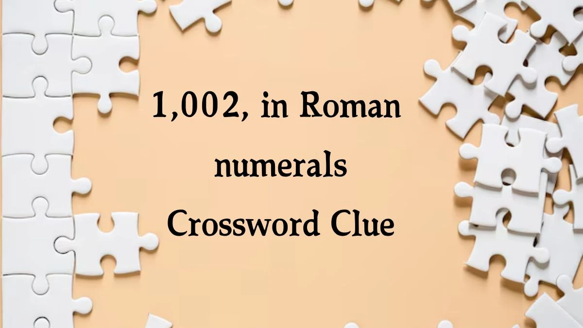 NYT 1,002, in Roman numerals Crossword Clue Puzzle Answer from October 07, 2024