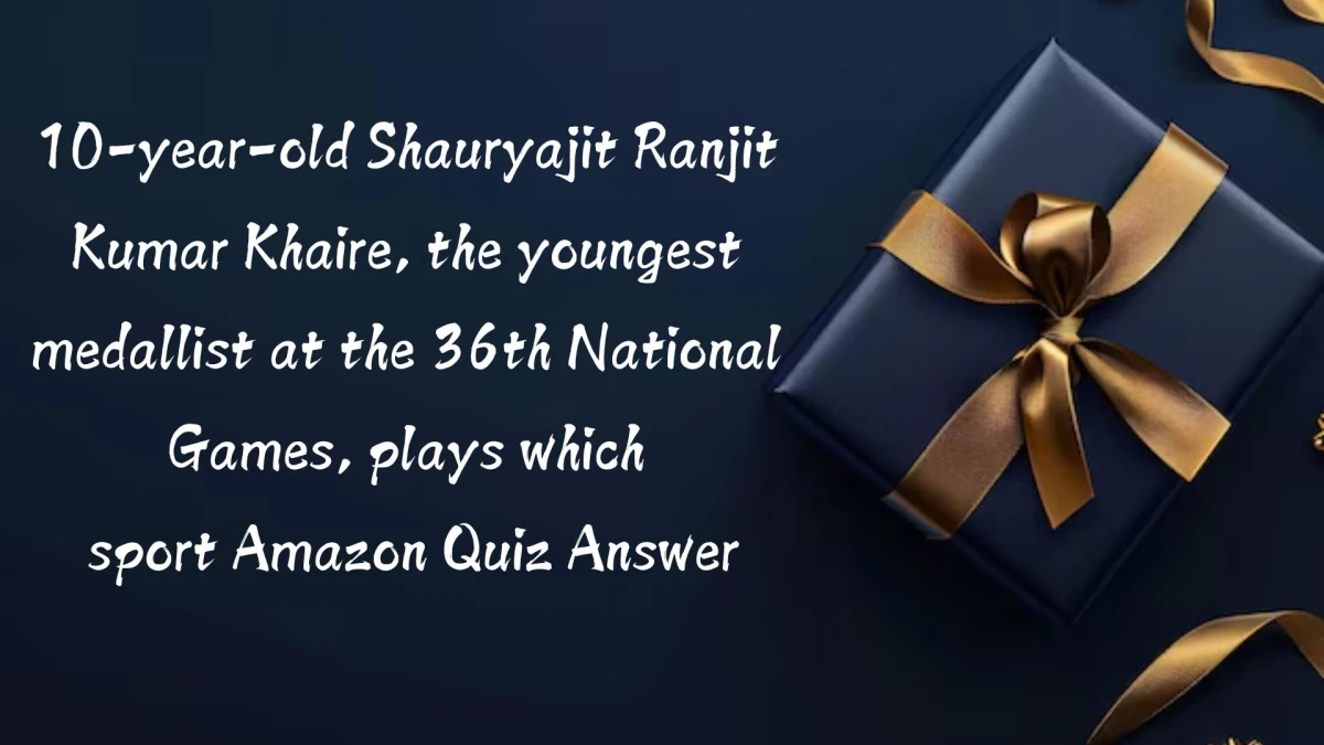 10-year-old Shauryajit Ranjit Kumar Khaire, the youngest medallist at the 36th National Games, plays which sport Amazon Quiz Answer Today October 22, 2024