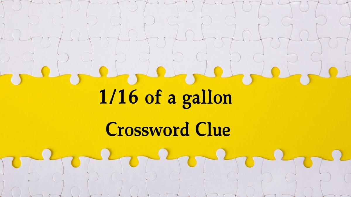 1/16 of a gallon NYT Crossword Clue Puzzle Answer on October 01, 2024