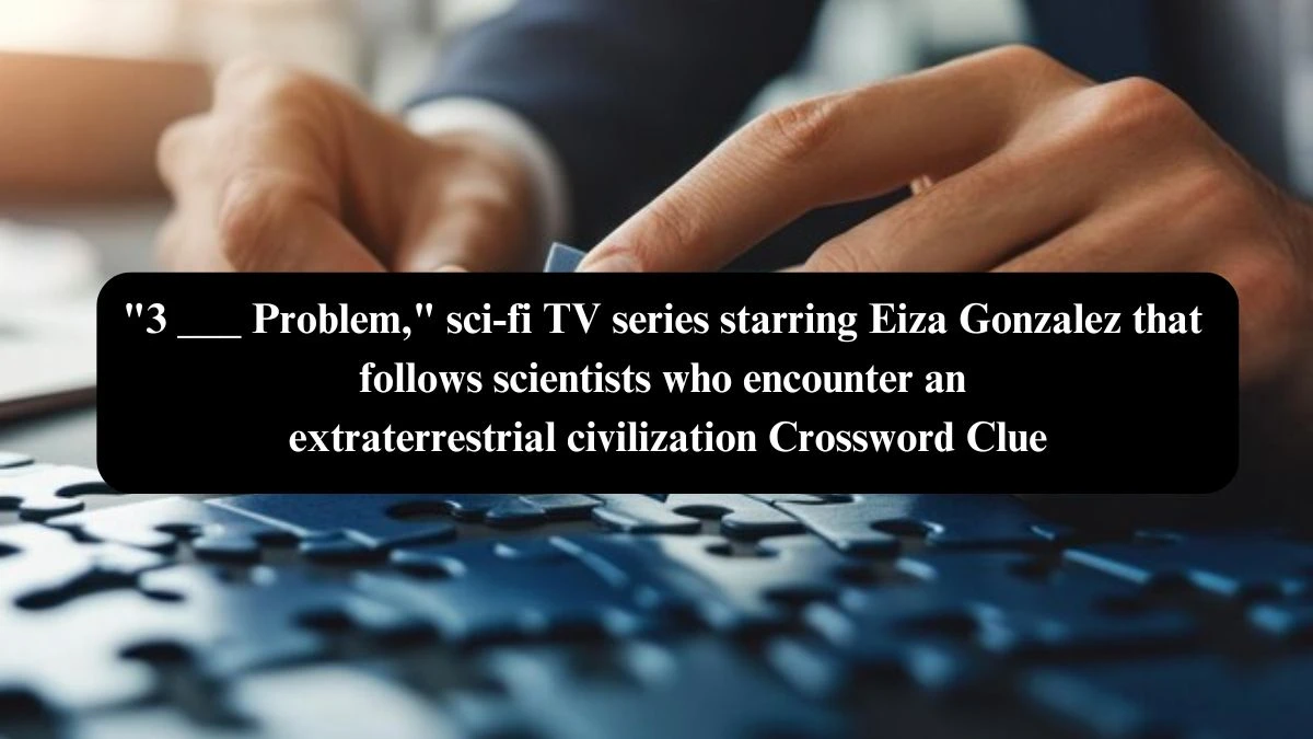 3 ___ Problem, sci-fi TV series starring Eiza Gonzalez that follows scientists who encounter an extraterrestrial civilization Daily Themed Crossword Clue Puzzle Answer from October 23, 2024