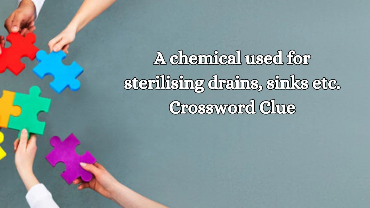 A chemical used for sterilising drains, sinks etc. Crossword Clue Puzzle Answer from October 17, 2024