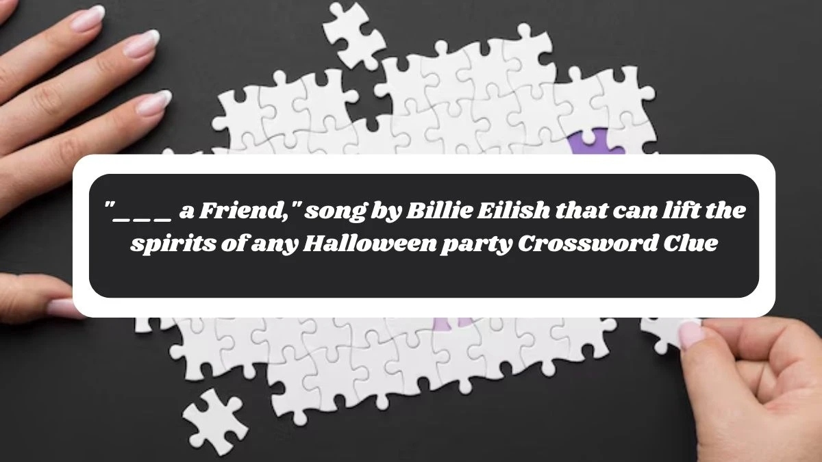 ___ a Friend, song by Billie Eilish that can lift the spirits of any Halloween party Daily Themed Crossword Clue Puzzle Answer from October 28, 2024