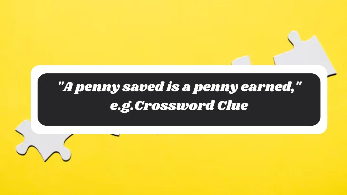 A penny saved is a penny earned, e.g. Daily Themed Crossword Clue Puzzle Answer from October 29, 2024