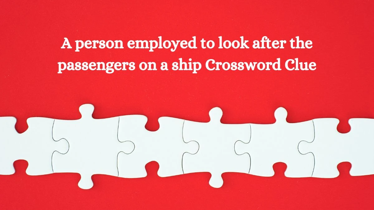 A person employed to look after the passengers on a ship Crossword Clue Answers on October 10, 2024