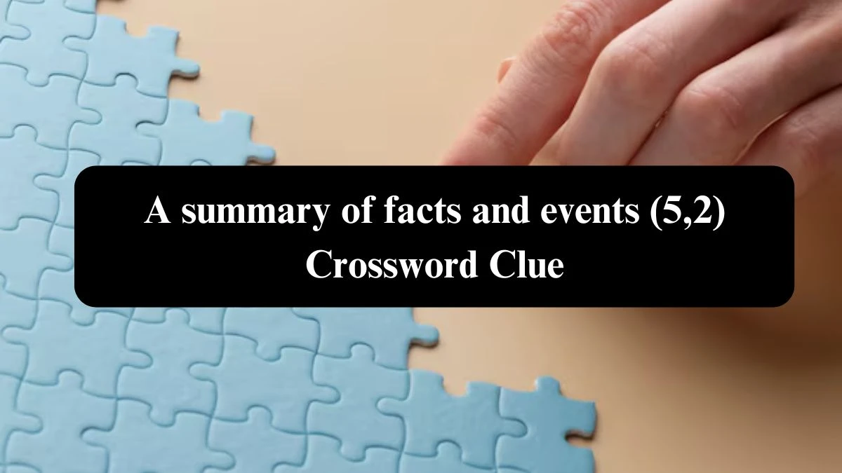 A summary of facts and events (5,2) Crossword Clue Answers on October 24, 2024