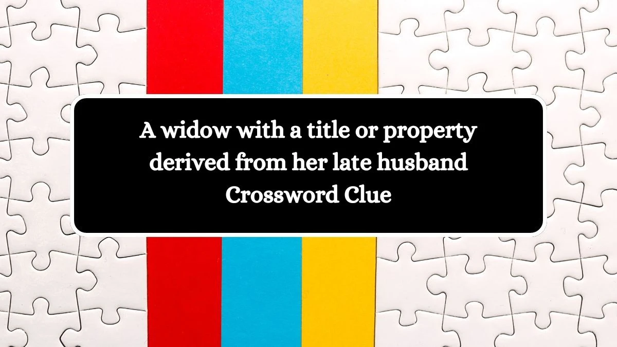 A widow with a title or property derived from her late husband Crossword Clue Puzzle Answer from October 10, 2024