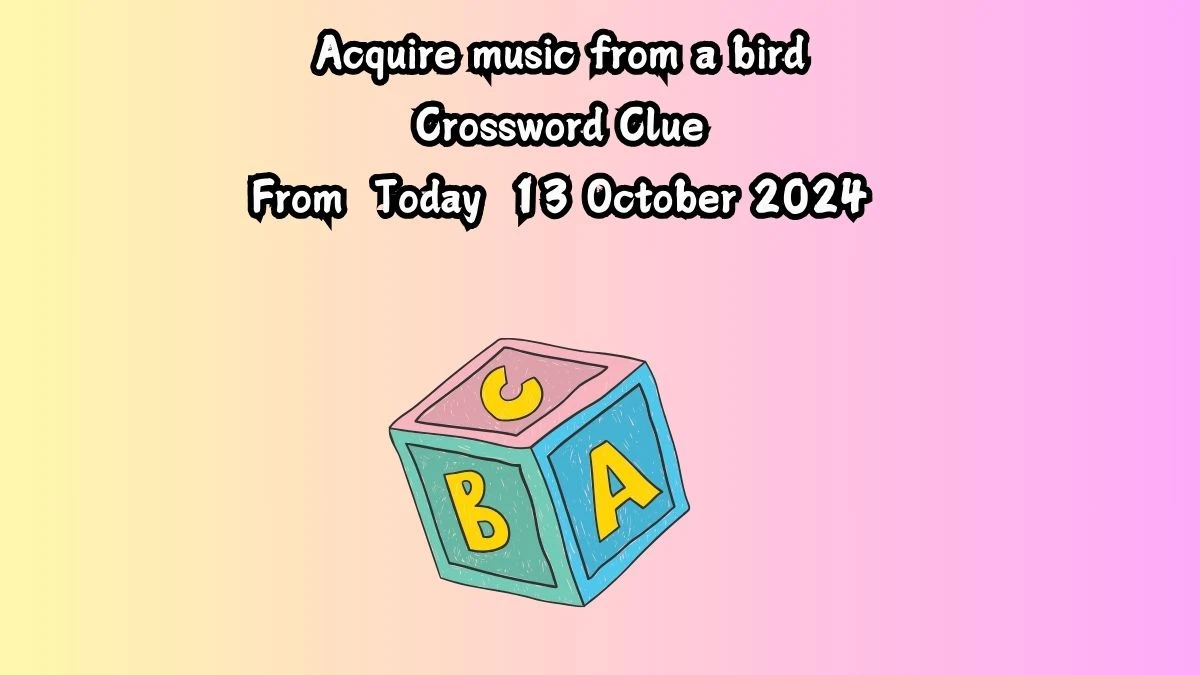 Acquire music from a bird Crossword Clue Answers on October 13, 2024