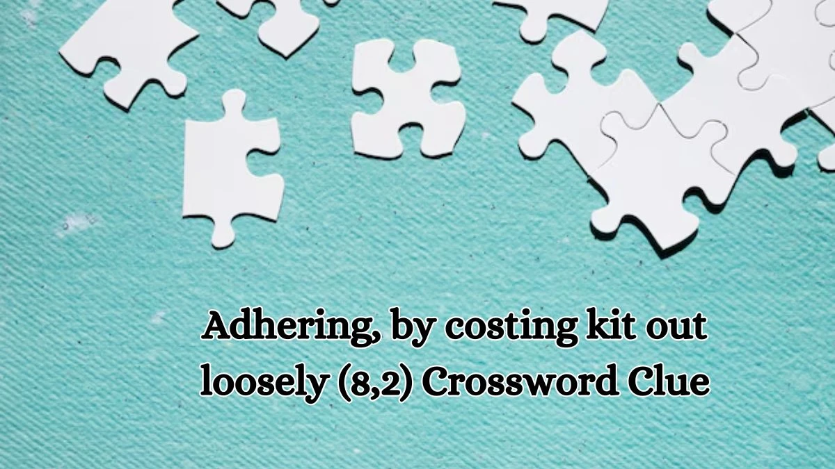 Adhering, by costing kit out loosely (8,2) Crossword Clue Puzzle Answer from October 11, 2024