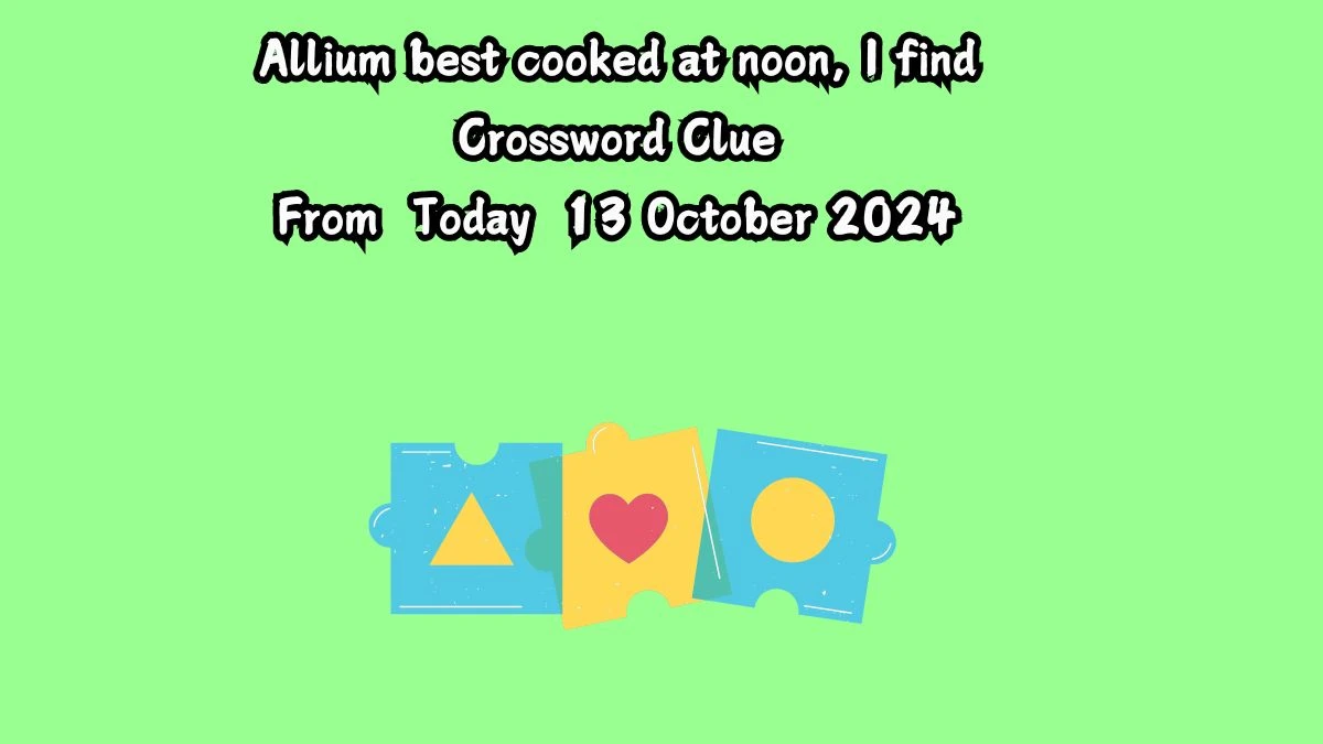 Allium best cooked at noon, I find Crossword Clue Answers on October 13, 2024