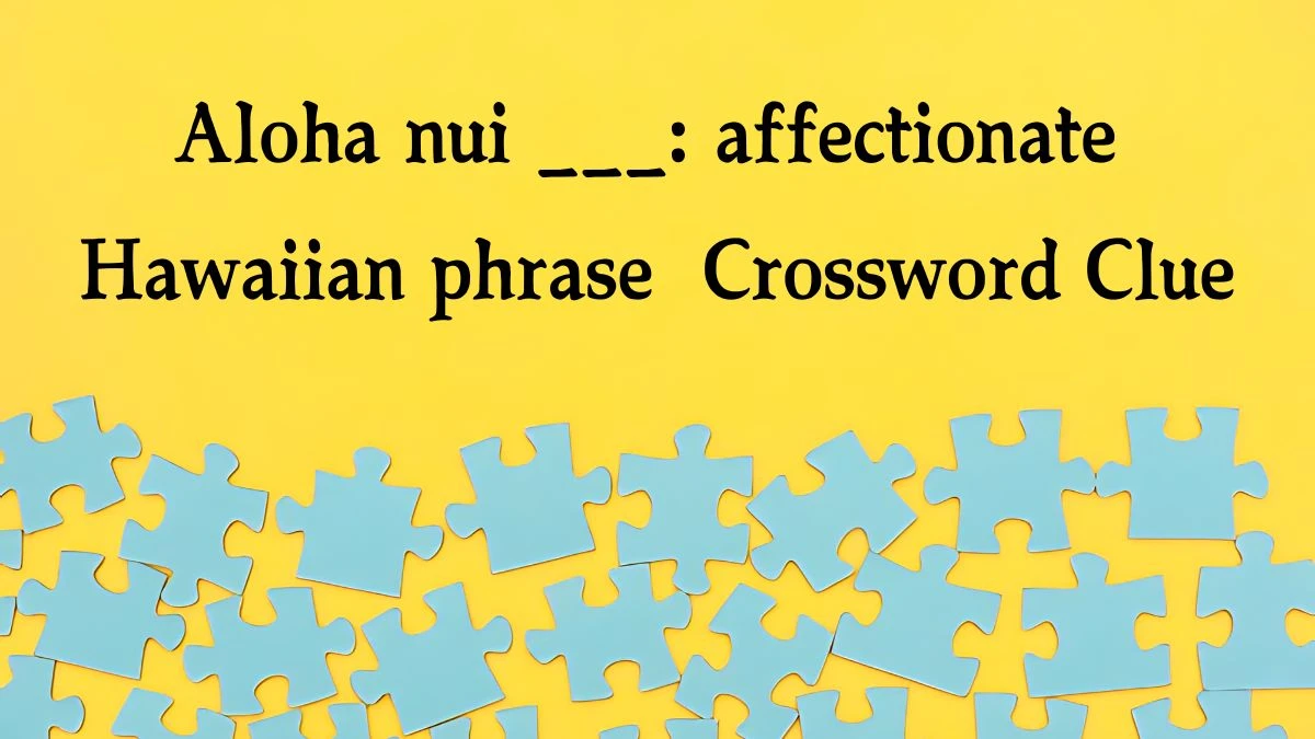 LA Times Aloha nui ___: affectionate Hawaiian phrase Crossword Puzzle Answer from October 12, 2024