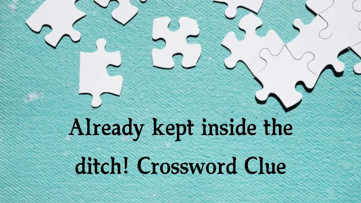 Already kept inside the ditch! Crossword Clue Puzzle Answer from October 05, 2024