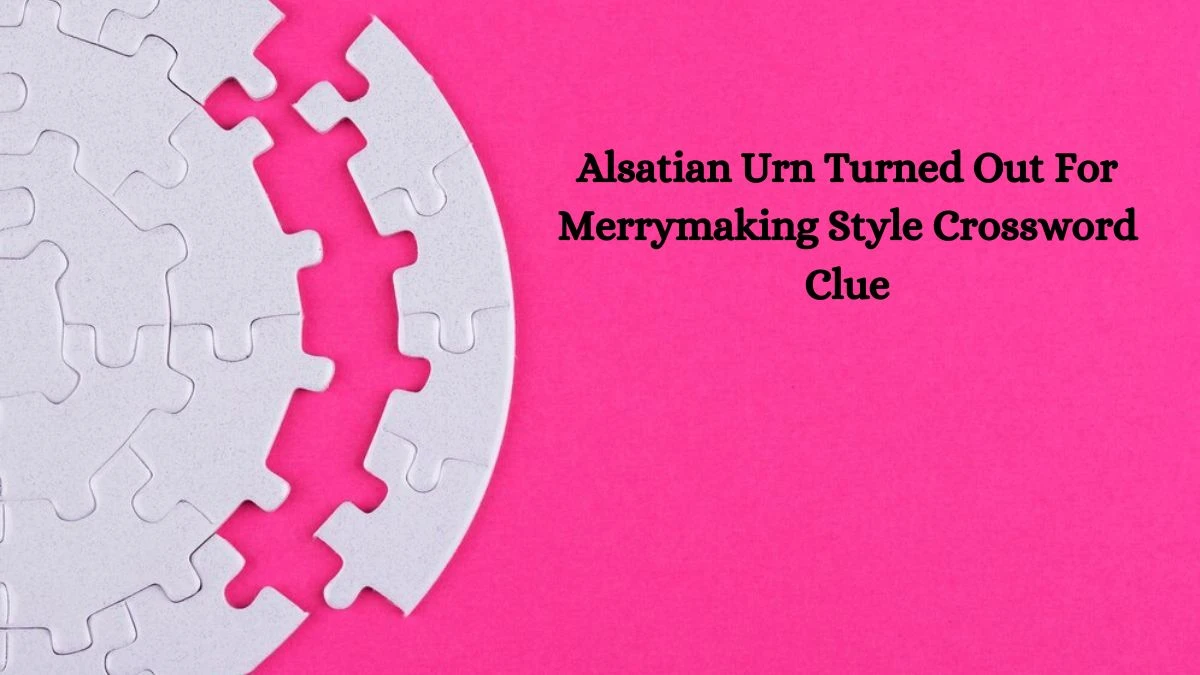 Alsatian Urn Turned Out For Merrymaking Style Crossword Clue Puzzle Answer from October 04, 2024