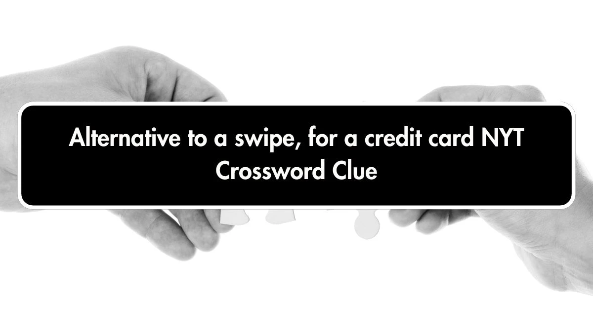 Alternative to a swipe, for a credit card NYT Crossword Clue Puzzle Answer from October 01, 2024