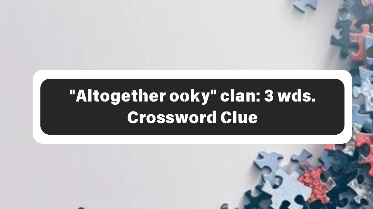 Daily Commuter Altogether ooky clan: 3 wds. Crossword Clue 15 Letters Puzzle Answer from October 26, 2024