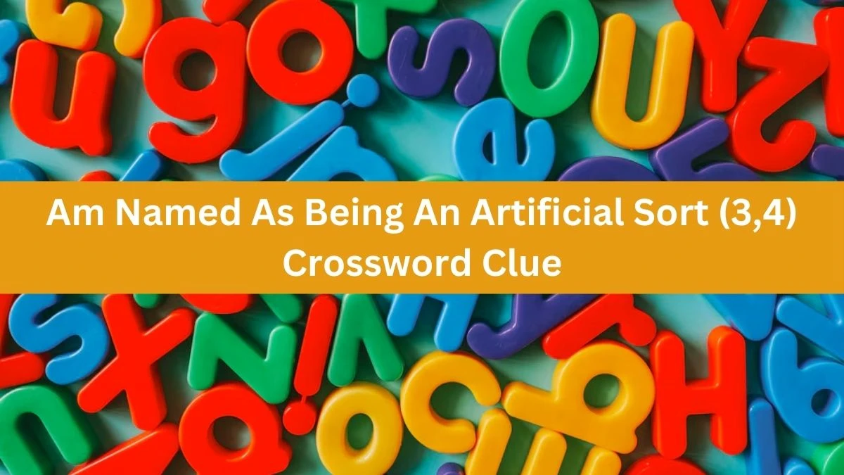 Am Named As Being An Artificial Sort (3,4) Crossword Clue Puzzle Answer from October 04, 2024