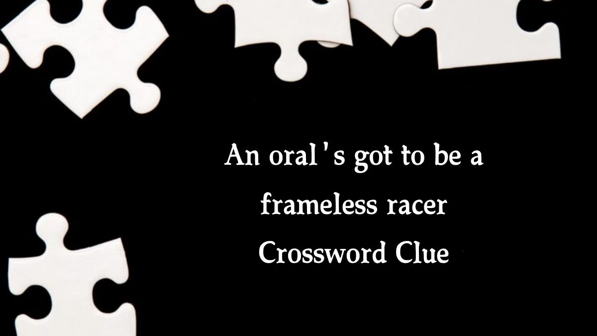 An oral's got to be a frameless racer (4,3) Crossword Clue Puzzle Answer from October 03, 2024