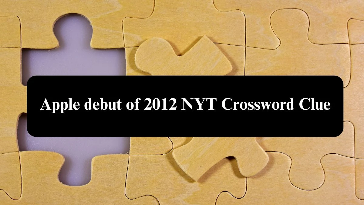 Apple debut of 2012 NYT Crossword Clue