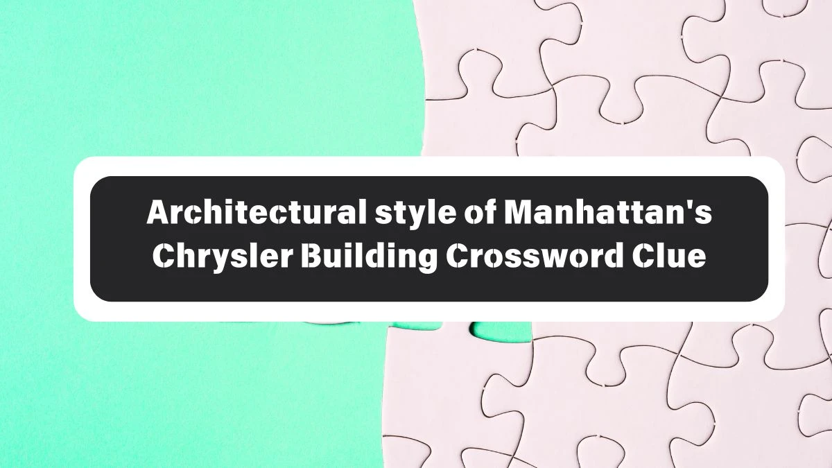 Architectural style of Manhattan's Chrysler Building NYT Crossword Clue Puzzle Answer from October 26, 2024