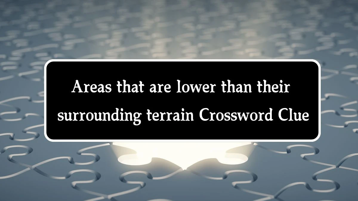 Areas that are lower than their surrounding terrain NYT Crossword Clue Puzzle Answer from October 10, 2024