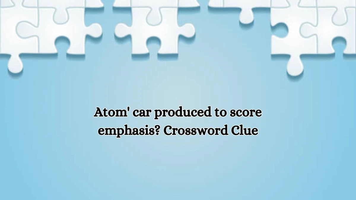 Atom' car produced to score emphasis? Crossword Clue Puzzle Answer from October 18, 2024