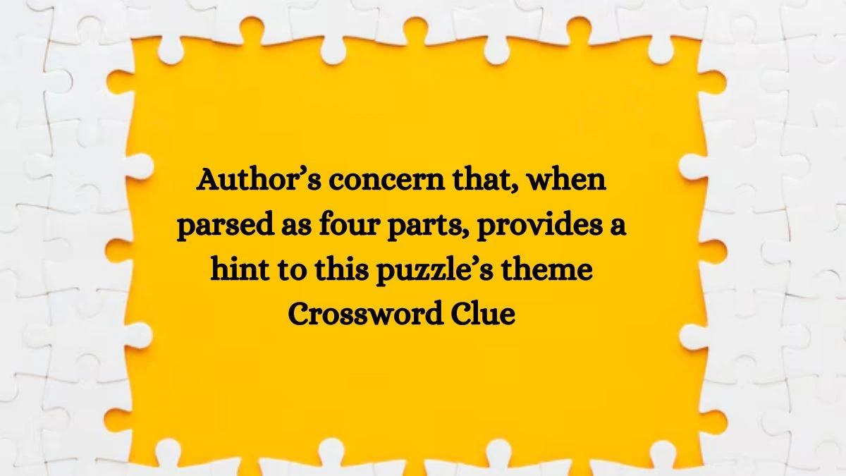 Author’s concern that, when parsed as four parts, provides a hint to this puzzle’s theme NYT Crossword Clue Puzzle Answer on October 10, 2024