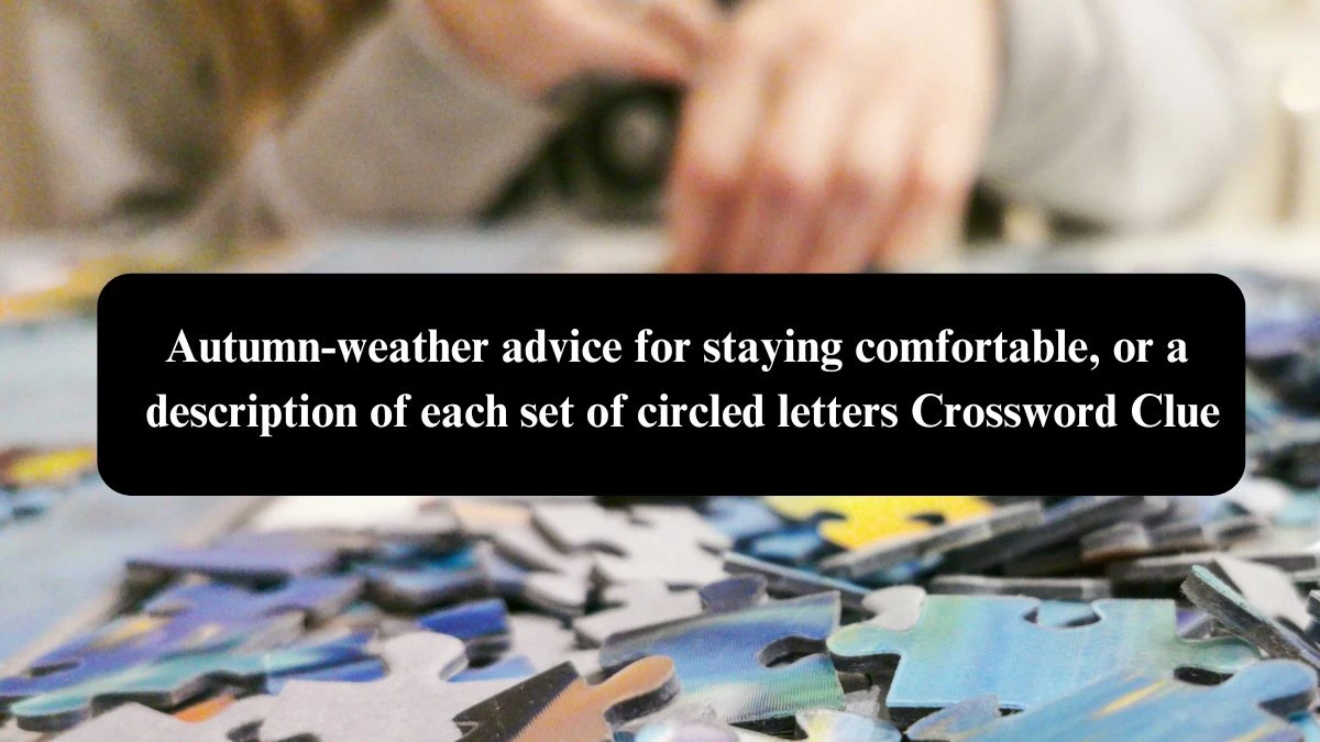 LA Times Autumn-weather advice for staying comfortable, or a description of each set of circled letters Crossword Clue Puzzle Answer from October 23, 2024