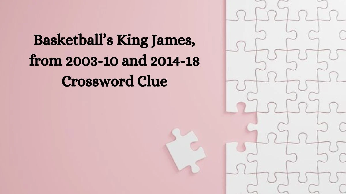 Basketball’s King James, from 2003-10 and 2014-18 NYT Crossword Clue Puzzle Answer on October 16, 2024