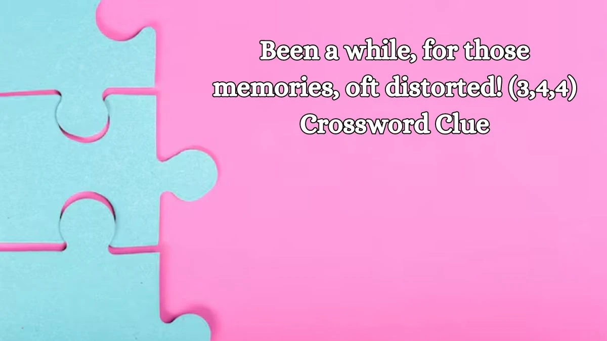 Been a while, for those memories, oft distorted! (3,4,4) Crossword Clue Puzzle Answer from October 14, 2024