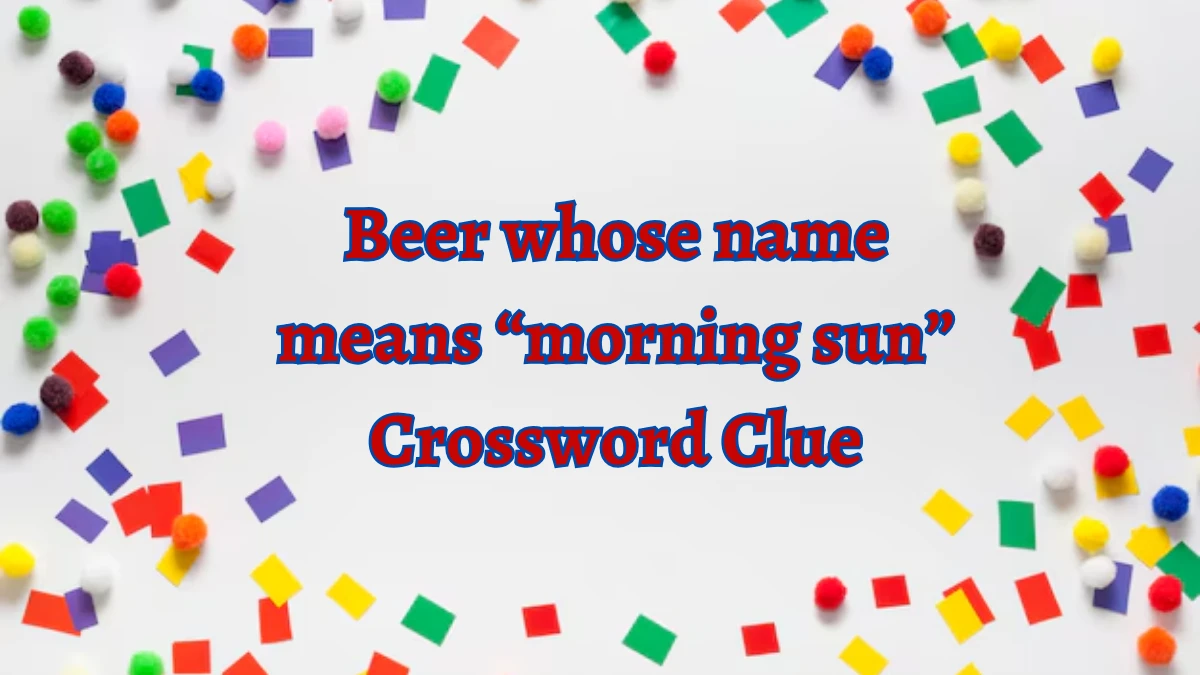 Beer whose name means “morning sun” (5) NYT Crossword Clue Puzzle Answer on October 05, 2024