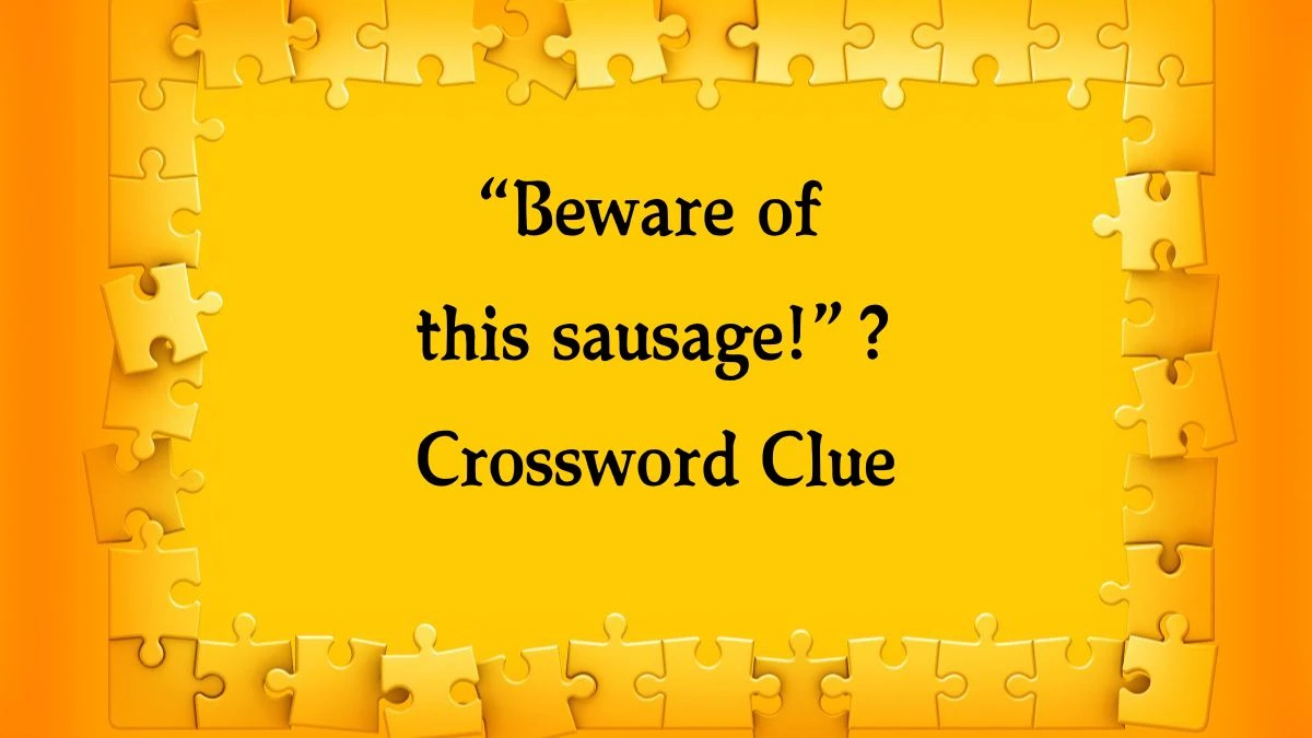 NYT “Beware of this sausage!”? Crossword Clue Puzzle Answer from October 08, 2024