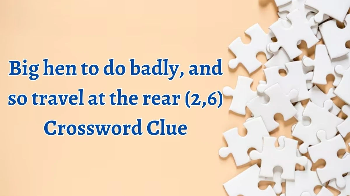 Big hen to do badly, and so travel at the rear (2,6) Crossword Clue Puzzle Answer from October 05, 2024