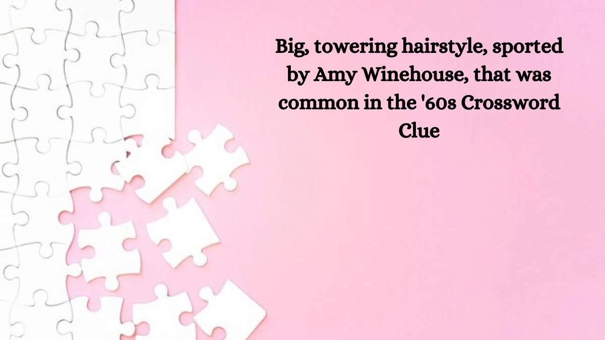 Big, towering hairstyle, sported by Amy Winehouse, that was common in the '60s Daily Themed Crossword Clue Puzzle Answer from October 12, 2024