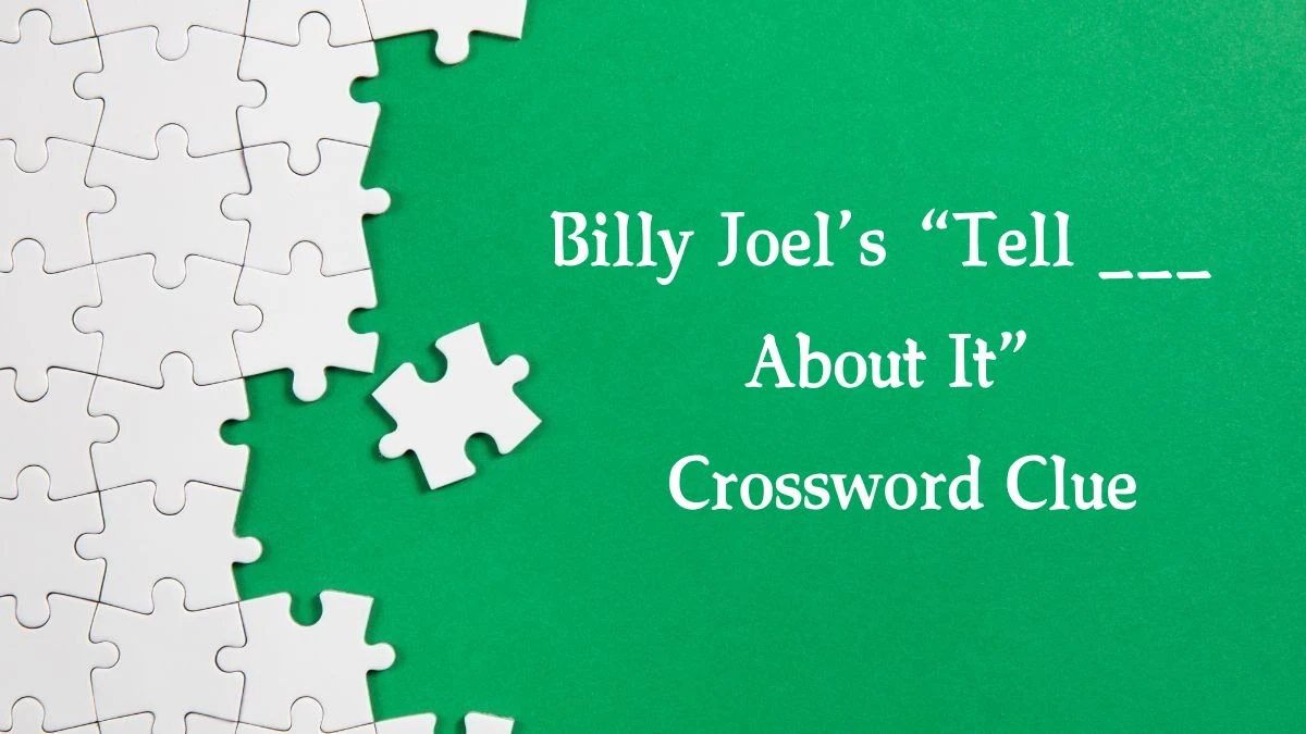 Billy Joel’s “Tell ___ About It” NYT Crossword Clue Puzzle Answer from October 17, 2024