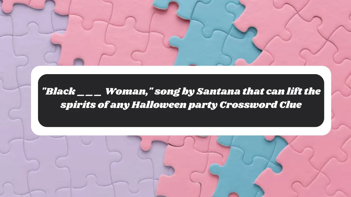 Black ___ Woman, song by Santana that can lift the spirits of any Halloween party Daily Themed Crossword Clue Puzzle Answer from October 28, 2024