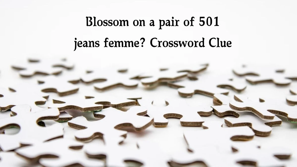 LA Times Blossom on a pair of 501 jeans femme? Crossword Puzzle Answer from October 13, 2024